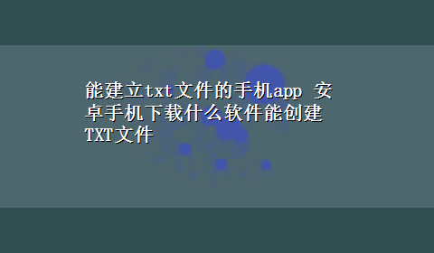 能建立txt文件的手机app 安卓手机x-z什么软件能创建TXT文件