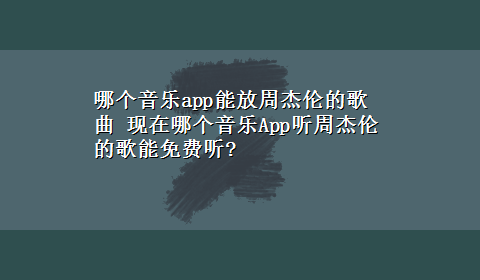 哪个音乐app能放周杰伦的歌曲 现在哪个音乐App听周杰伦的歌能免费听?