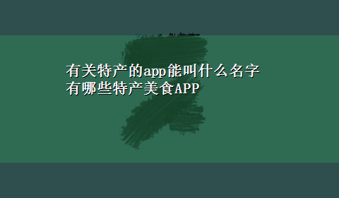 有关特产的app能叫什么名字 有哪些特产美食APP