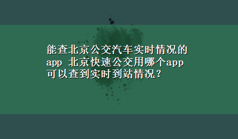 能查北京公交汽车实时情况的app 北京快速公交用哪个app可以查到实时到站情况？