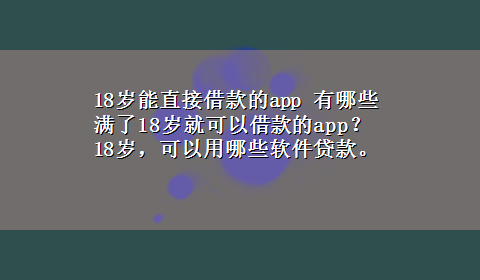 18岁能直接借款的app 有哪些满了18岁就可以借款的app？18岁，可以用哪些软件贷款。