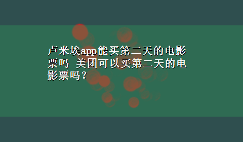 卢米埃app能买第二天的电影票吗 美团可以买第二天的电影票吗？