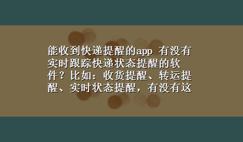 能收到快递提醒的app 有没有实时跟踪快递状态提醒的软件？比如：收货提醒、转运提醒、实时状态提醒，有没有这样的软件？求介绍