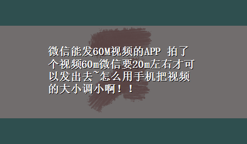 微信能发60M视频的APP 拍了个视频60m微信要20m左右才可以发出去~怎么用手机把视频的大小调小啊！！