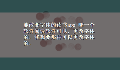 能改变字体的读书app 哪一个软件阅读软件可以，更改字体的，我想要那种可以更改字体的，