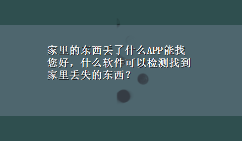 家里的东西丢了什么APP能找 您好，什么软件可以检测找到家里丢失的东西？