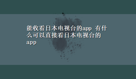 能收看日本电视台的app 有什么可以直接看日本电视台的app