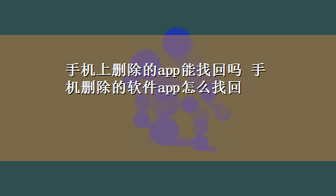 手机上删除的app能找回吗 手机删除的软件app怎么找回