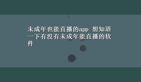 未成年也能直播的app 想知道一下有没有未成年能直播的软件