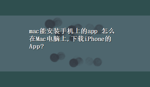 mac能安装手机上的app 怎么在Mac电脑上,x-ziPhone的App?