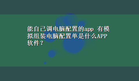 能自己调电脑配置的app 有模拟组装电脑配置单是什么APP软件？