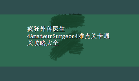 疯狂外科医生4AmateurSurgeon4难点关卡通关攻略大全