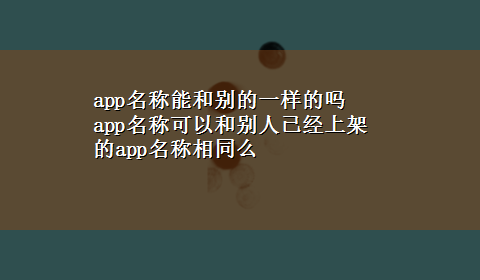 app名称能和别的一样的吗 app名称可以和别人已经上架的app名称相同么