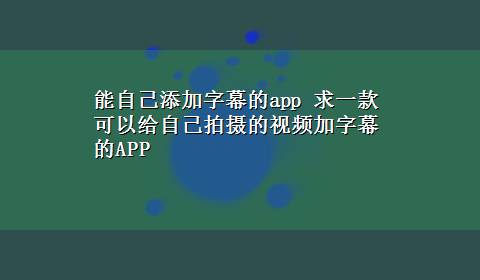 能自己添加字幕的app 求一款可以给自己拍摄的视频加字幕的APP