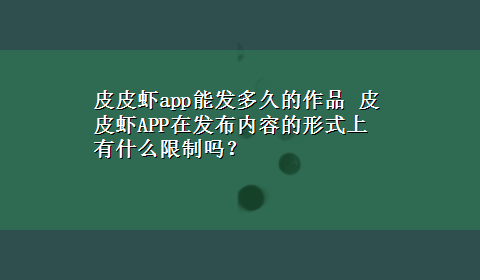 皮皮虾app能发多久的作品 皮皮虾APP在发布内容的形式上有什么限制吗？