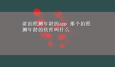 能拍照测年龄的app 那个拍照测年龄的软件叫什么