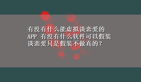 有没有什么能虚拟谈恋爱的APP 有没有什么软件可以假装谈恋爱只是假装不做真的？