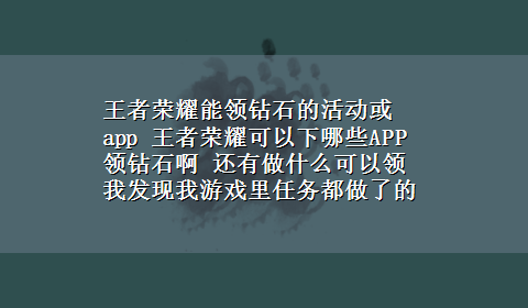 王者荣耀能领钻石的活动或app 王者荣耀可以下哪些APP领钻石啊 还有做什么可以领 我发现我游戏里任务都做了的