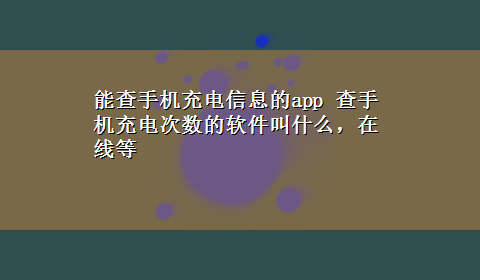 能查手机充电信息的app 查手机充电次数的软件叫什么，在线等