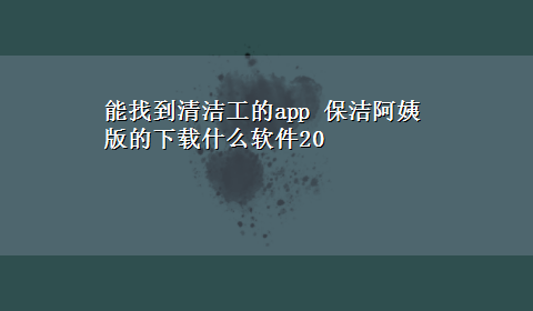 能找到清洁工的app 保洁阿姨版的x-z什么软件20