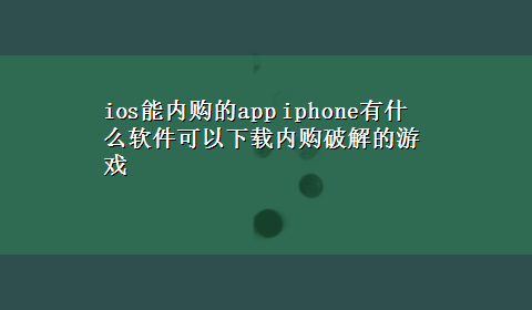 ios能内购的app iphone有什么软件可以x-z内购破解的游戏