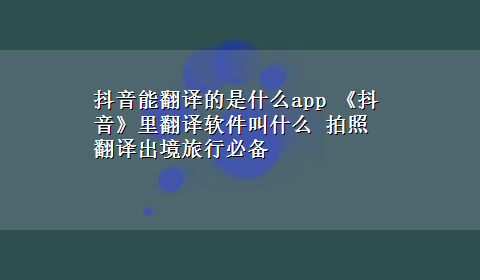 抖音能翻译的是什么app 《抖音》里翻译软件叫什么 拍照翻译出境旅行必备