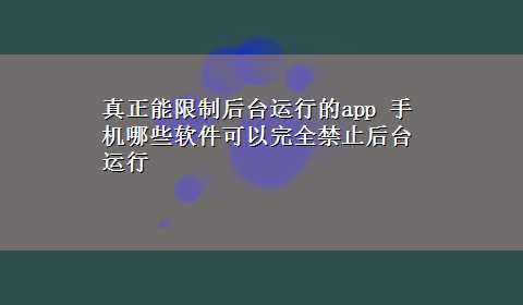 真正能限制后台运行的app 手机哪些软件可以完全禁止后台运行