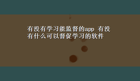 有没有学习能监督的app 有没有什么可以督促学习的软件