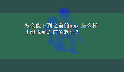 怎么能下到之前的app 怎么样才能找到之前的软件？