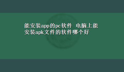 能安装app的pc软件 电脑上能安装apk文件的软件哪个好