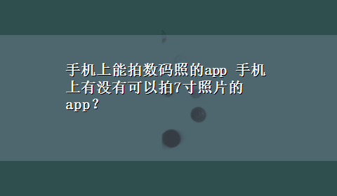 手机上能拍数码照的app 手机上有没有可以拍7寸照片的app？