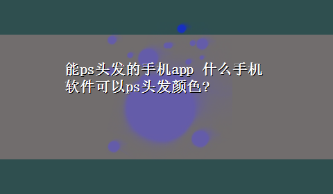 能ps头发的手机app 什么手机软件可以ps头发颜色?