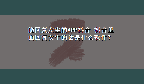 能回复女生的APP抖音 抖音里面回复女生的话是什么软件？