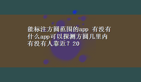 能标注方圆范围的app 有没有什么app可以探测方圆几里内有没有人靠近？20