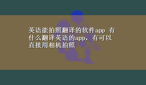 英语能拍照翻译的软件app 有什么翻译英语的app，有可以直接用相机拍照