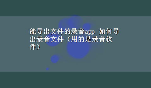 能导出文件的录音app 如何导出录音文件（用的是录音软件）