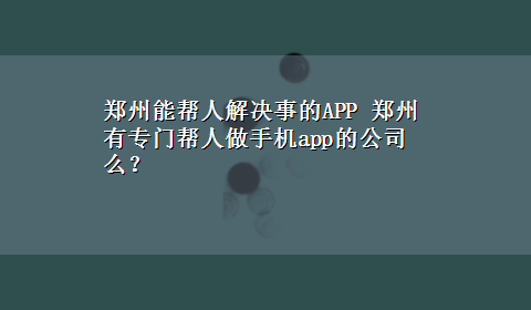 郑州能帮人解决事的APP 郑州有专门帮人做手机app的公司么？