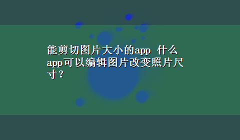 能剪切图片大小的app 什么app可以编辑图片改变照片尺寸？