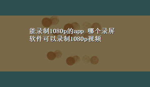 能录制1080p的app 哪个录屏软件可以录制1080p视频