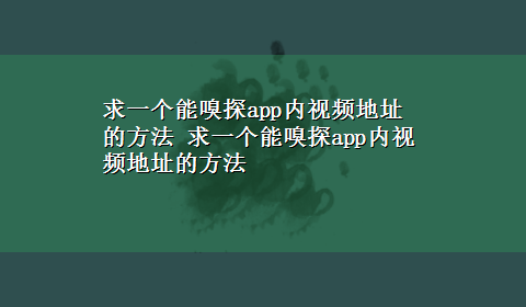 求一个能嗅探app内视频地址的方法 求一个能嗅探app内视频地址的方法