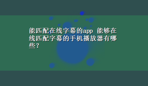 能匹配在线字幕的app 能够在线匹配字幕的手机播放器有哪些？