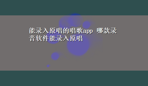 能录入原唱的唱歌app 哪款录音软件能录入原唱