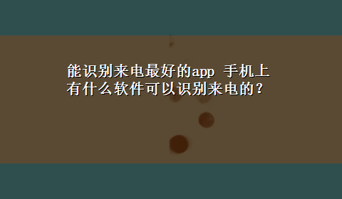 能识别来电最好的app 手机上有什么软件可以识别来电的？