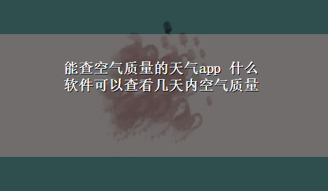 能查空气质量的天气app 什么软件可以查看几天内空气质量