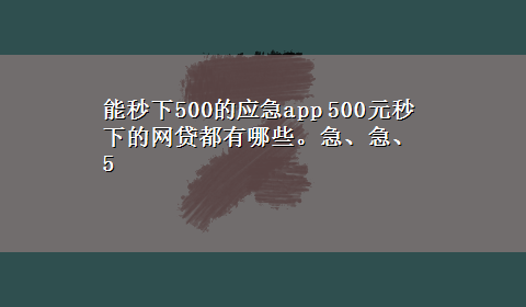 能秒下500的应急app 500元秒下的网贷都有哪些。急、急、5