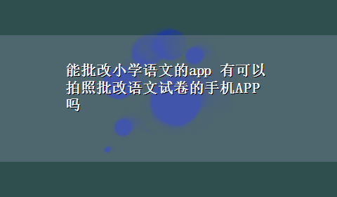 能批改小学语文的app 有可以拍照批改语文试卷的手机APP吗