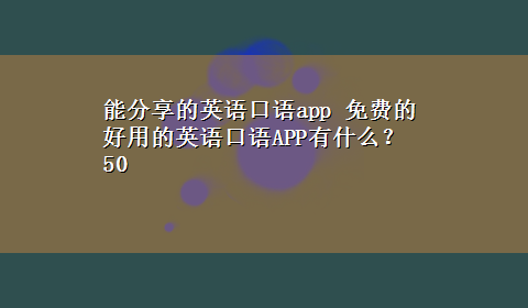 能分享的英语口语app 免费的好用的英语口语APP有什么？50