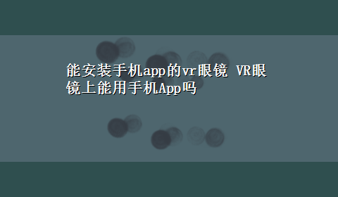 能安装手机app的vr眼镜 VR眼镜上能用手机App吗