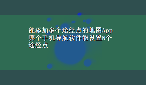 能添加多个途经点的地图App 哪个手机导航软件能设置N个途经点