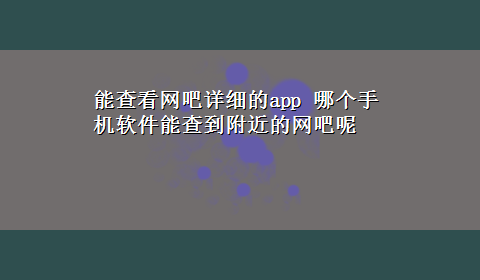 能查看网吧详细的app 哪个手机软件能查到附近的网吧呢